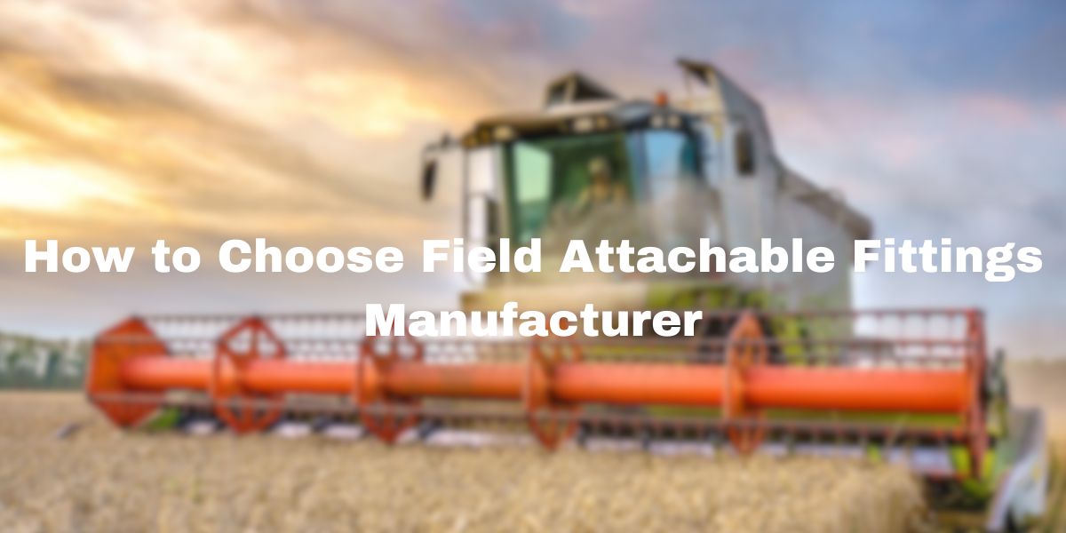 How to Choose Field Attachable Fittings Manufacturer