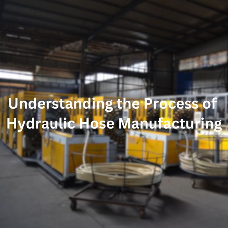 Understanding the Process of Hydraulic Hose Manufacturing