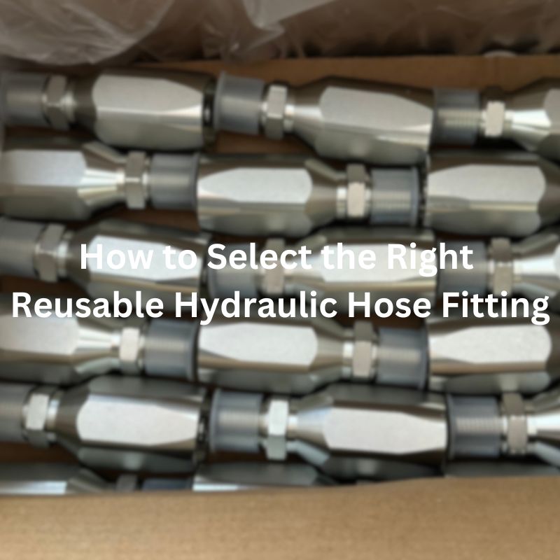 How to Select the Right Reusable Hydraulic Hose Fitting