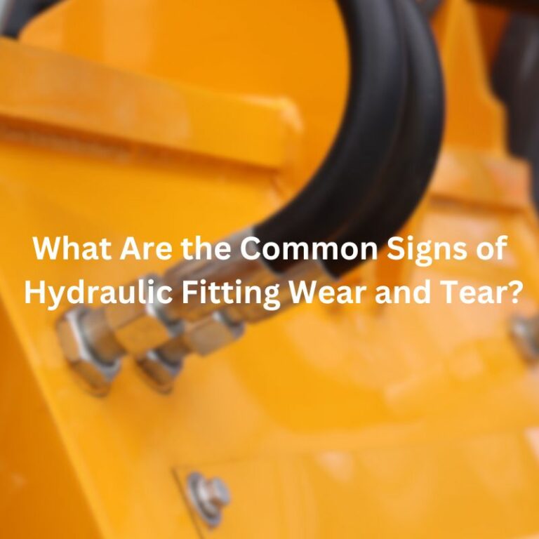 What Are the Common Signs of Hydraulic Fitting Wear and Tear