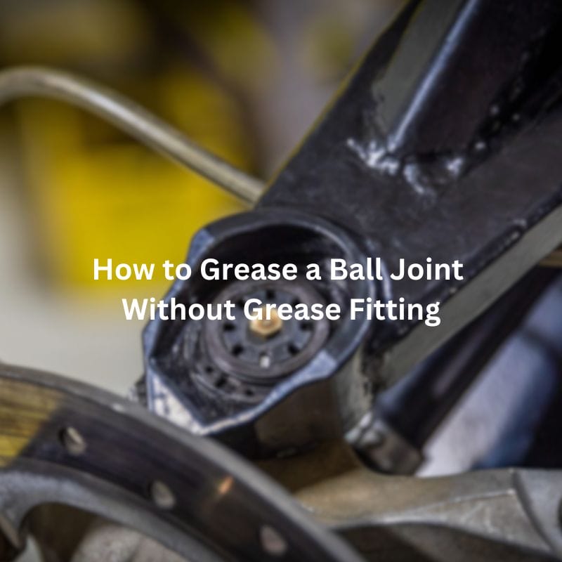 How to Grease a Ball Joint Without Grease Fitting